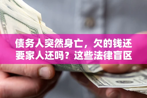 北京债务人突然身亡,欠的钱还要家人还吗?这些法律盲区别踩 北京债务人突然身亡,欠的钱还要家人还吗?这些法律盲区别踩