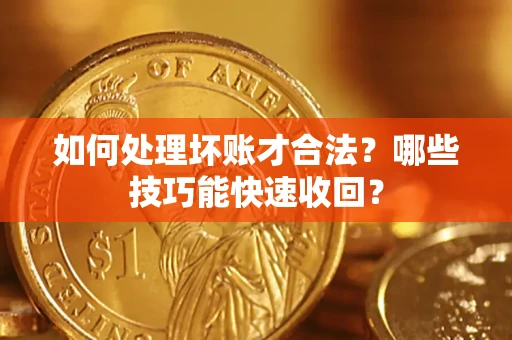 北京如何处理坏账才合法?哪些技巧能快速收回? 北京如何处理坏账才合法?哪些技巧能快速收回?